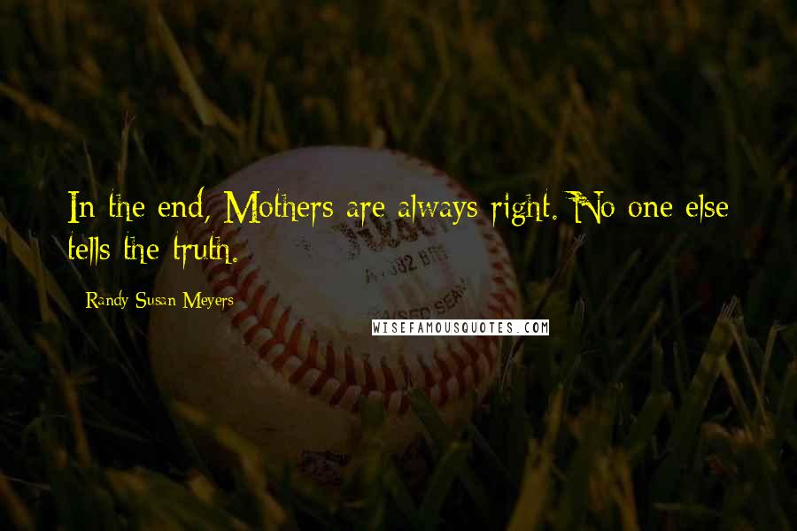 Randy Susan Meyers Quotes: In the end, Mothers are always right. No one else tells the truth.