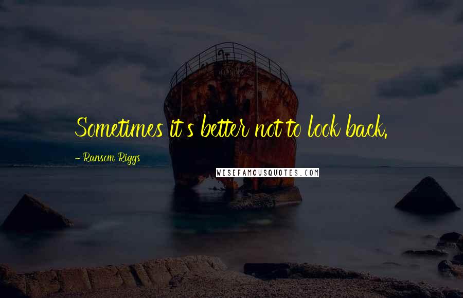 Ransom Riggs Quotes: Sometimes it's better not to look back.