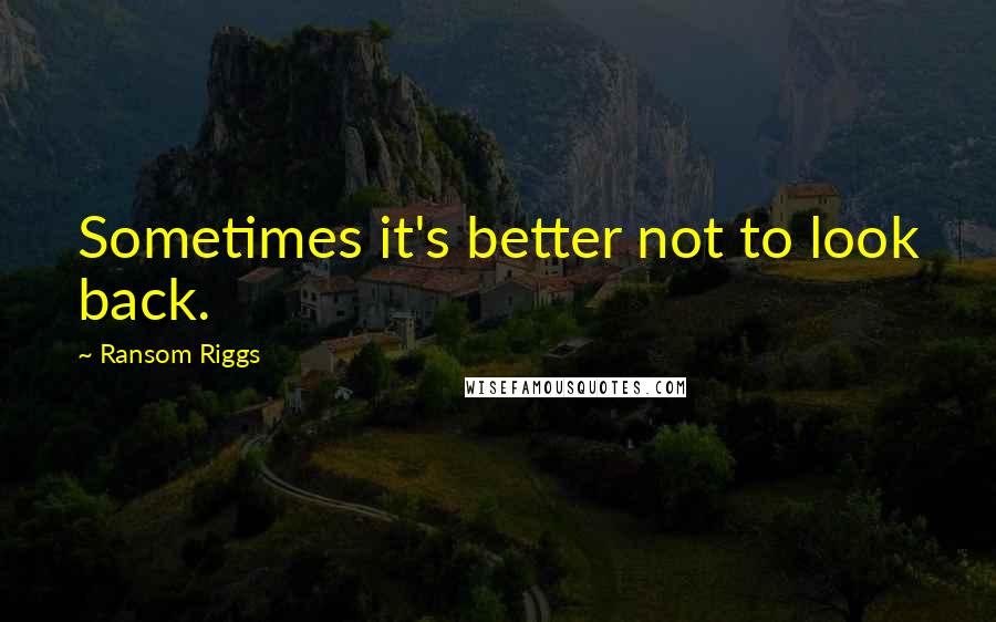 Ransom Riggs Quotes: Sometimes it's better not to look back.