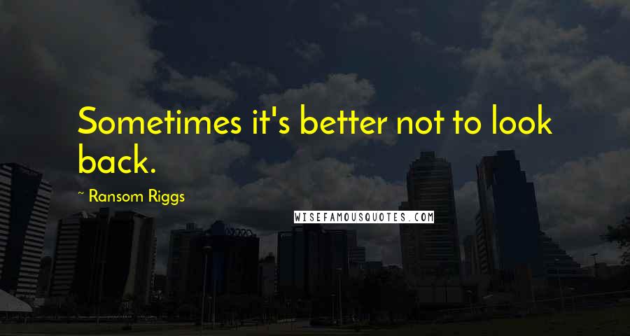 Ransom Riggs Quotes: Sometimes it's better not to look back.