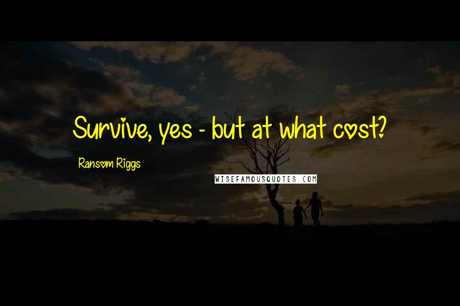 Ransom Riggs Quotes: Survive, yes - but at what cost?