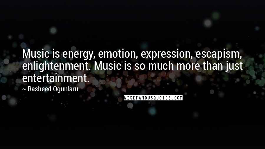 Rasheed Ogunlaru Quotes: Music is energy, emotion, expression, escapism, enlightenment. Music is so much more than just entertainment.