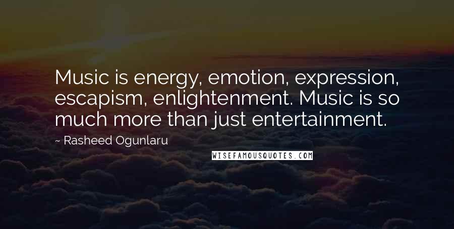 Rasheed Ogunlaru Quotes: Music is energy, emotion, expression, escapism, enlightenment. Music is so much more than just entertainment.