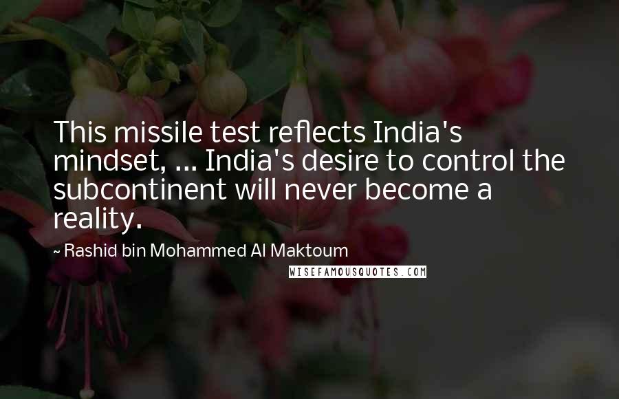 Rashid Bin Mohammed Al Maktoum Quotes: This missile test reflects India's mindset, ... India's desire to control the subcontinent will never become a reality.