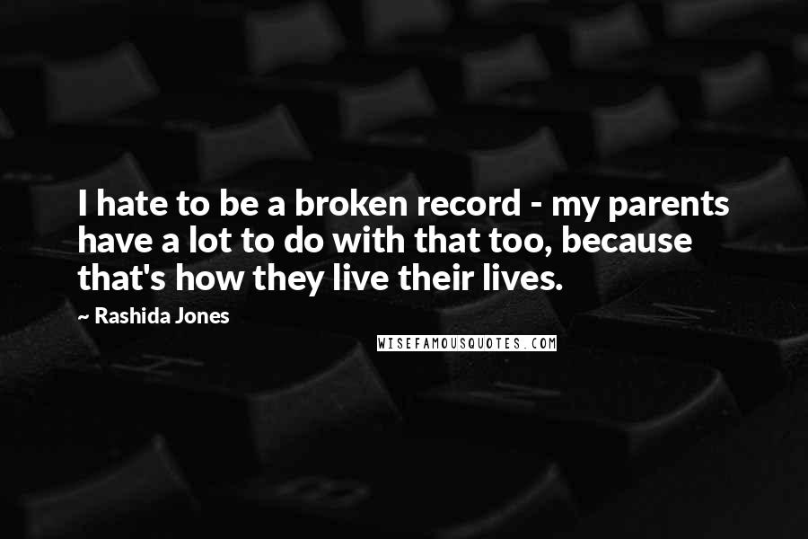 Rashida Jones Quotes: I hate to be a broken record - my parents have a lot to do with that too, because that's how they live their lives.