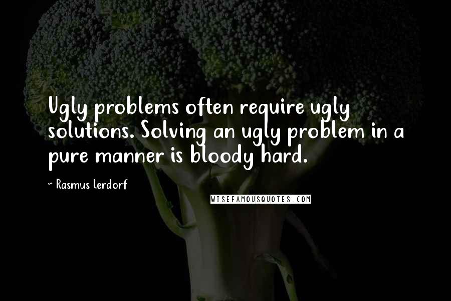 Rasmus Lerdorf Quotes: Ugly problems often require ugly solutions. Solving an ugly problem in a pure manner is bloody hard.