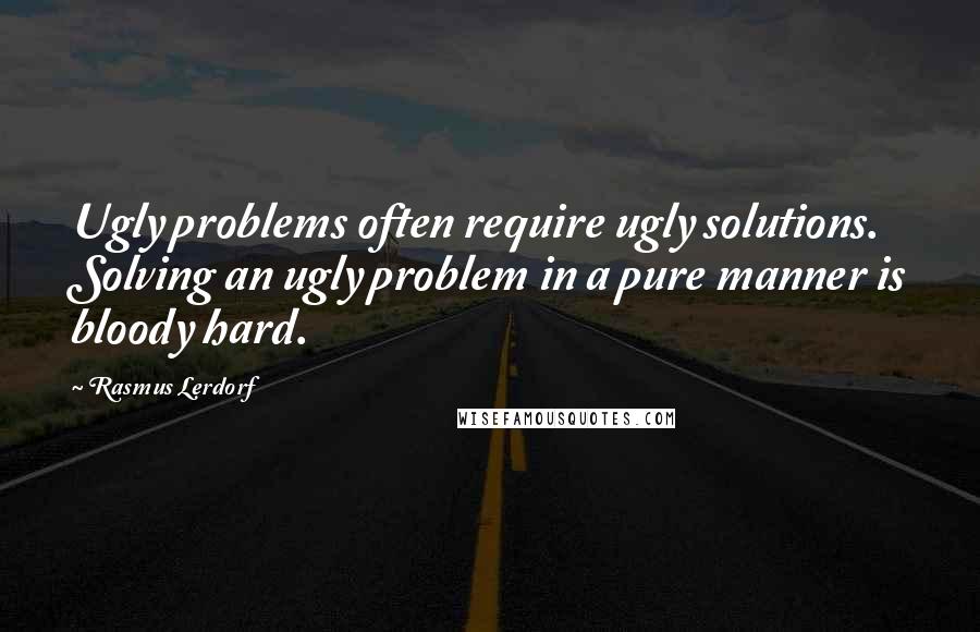 Rasmus Lerdorf Quotes: Ugly problems often require ugly solutions. Solving an ugly problem in a pure manner is bloody hard.