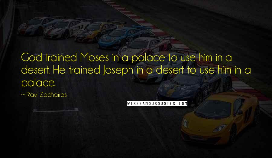 Ravi Zacharias Quotes: God trained Moses in a palace to use him in a desert. He trained Joseph in a desert to use him in a palace.