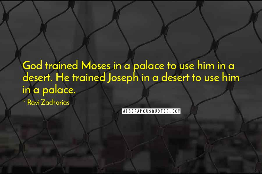 Ravi Zacharias Quotes: God trained Moses in a palace to use him in a desert. He trained Joseph in a desert to use him in a palace.