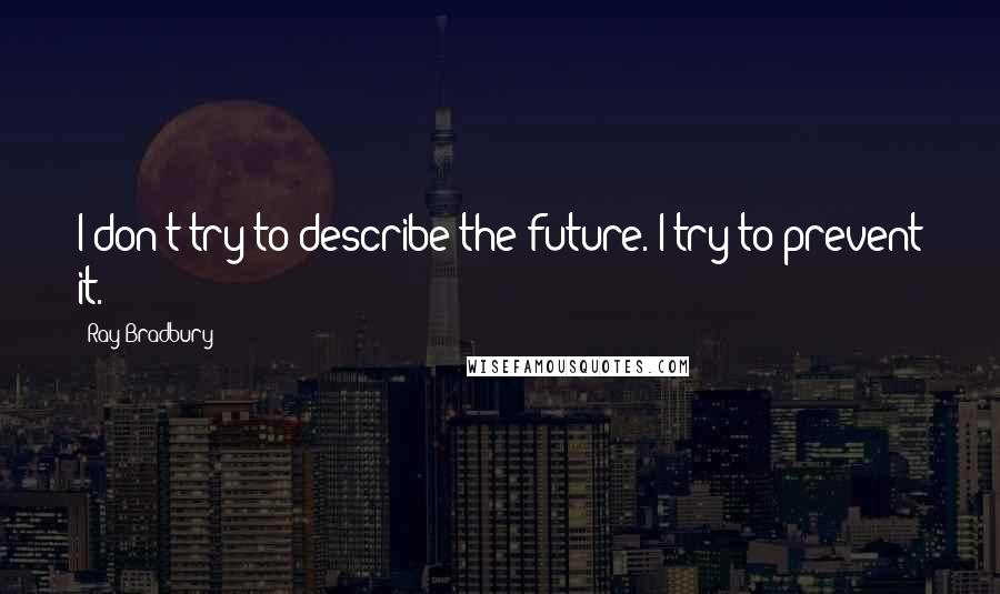 Ray Bradbury Quotes: I don't try to describe the future. I try to prevent it.