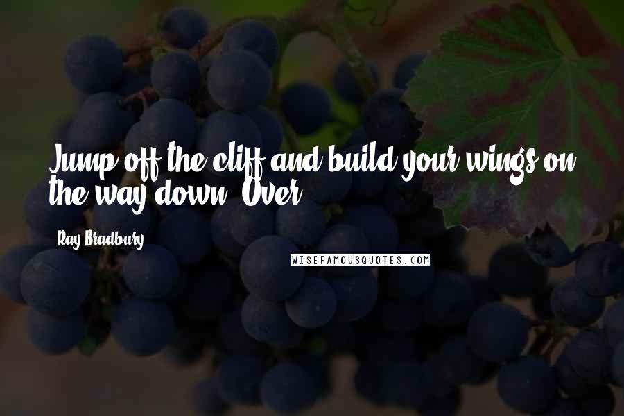 Ray Bradbury Quotes: Jump off the cliff and build your wings on the way down. Over