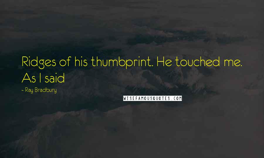 Ray Bradbury Quotes: Ridges of his thumbprint. He touched me. As I said