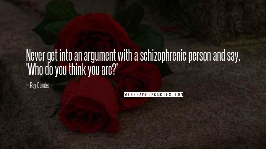 Ray Combs Quotes: Never get into an argument with a schizophrenic person and say, 'Who do you think you are?'