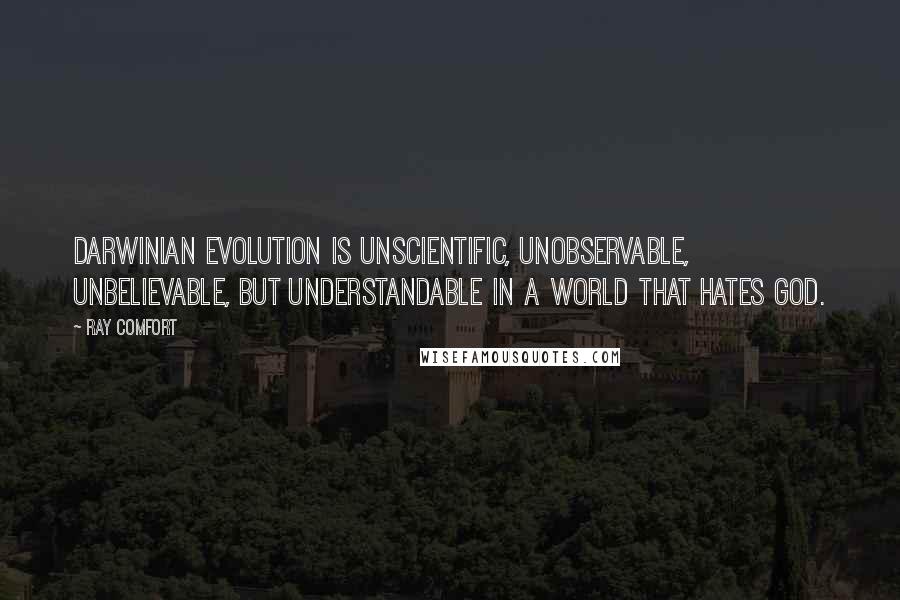 Ray Comfort Quotes: Darwinian evolution is unscientific, unobservable, unbelievable, but understandable in a world that hates God.