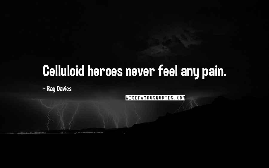 Ray Davies Quotes: Celluloid heroes never feel any pain.