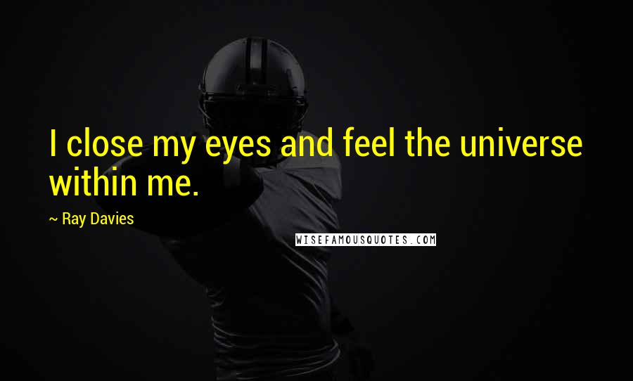 Ray Davies Quotes: I close my eyes and feel the universe within me.