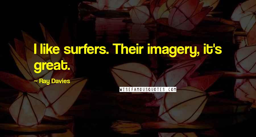 Ray Davies Quotes: I like surfers. Their imagery, it's great.