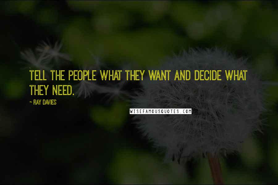 Ray Davies Quotes: Tell the people what they want and decide what they need.