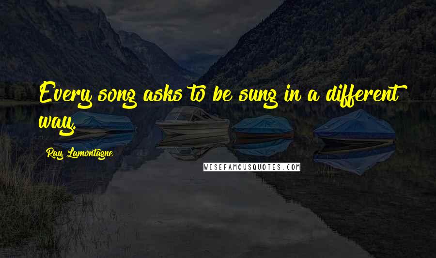 Ray Lamontagne Quotes: Every song asks to be sung in a different way.