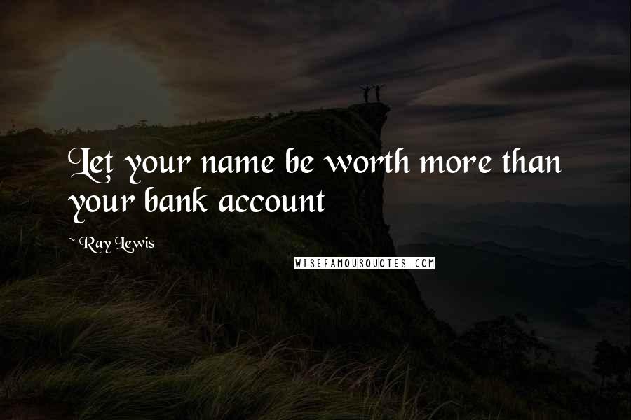 Ray Lewis Quotes: Let your name be worth more than your bank account