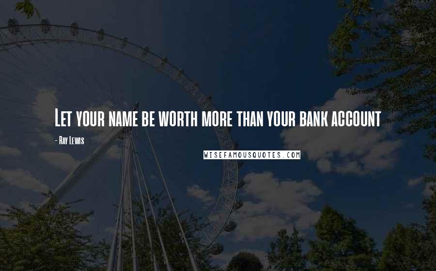 Ray Lewis Quotes: Let your name be worth more than your bank account