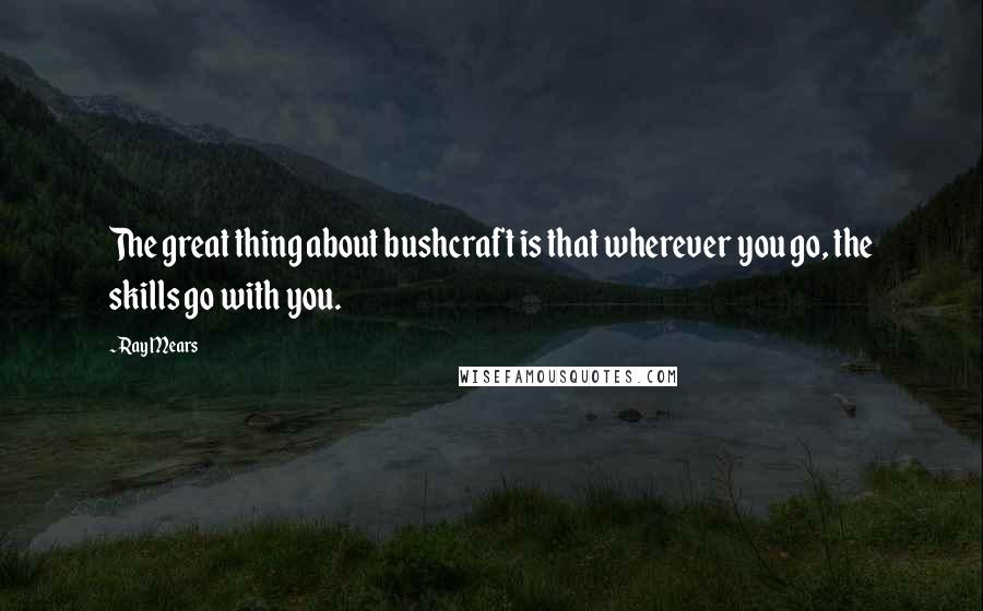 Ray Mears Quotes: The great thing about bushcraft is that wherever you go, the skills go with you.