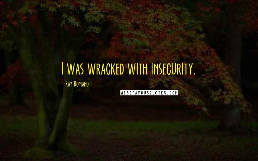 Ray Romano Quotes: I was wracked with insecurity.