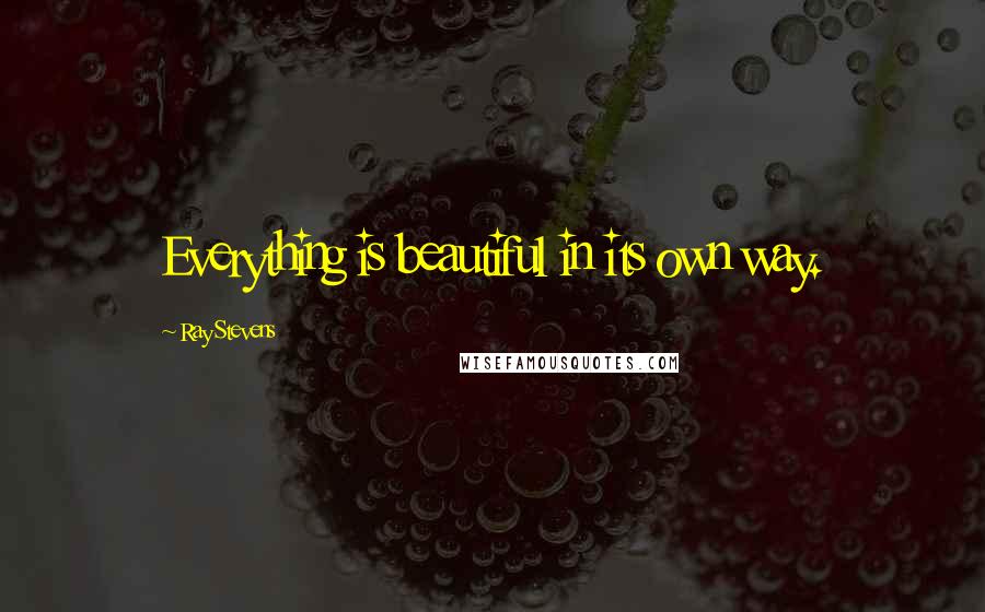 Ray Stevens Quotes: Everything is beautiful in its own way.