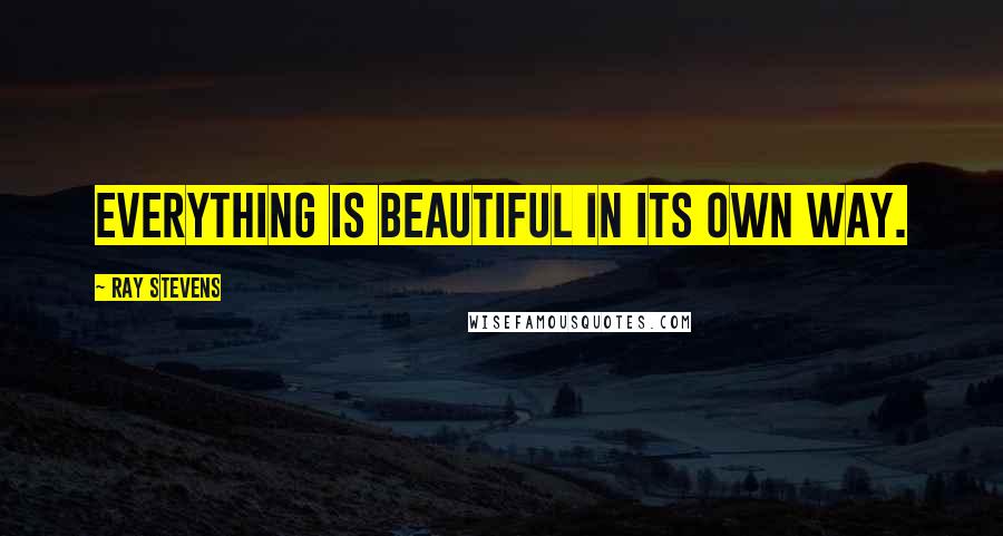 Ray Stevens Quotes: Everything is beautiful in its own way.