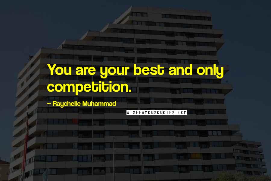 Raychelle Muhammad Quotes: You are your best and only competition.