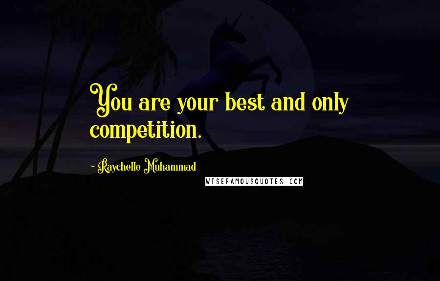 Raychelle Muhammad Quotes: You are your best and only competition.