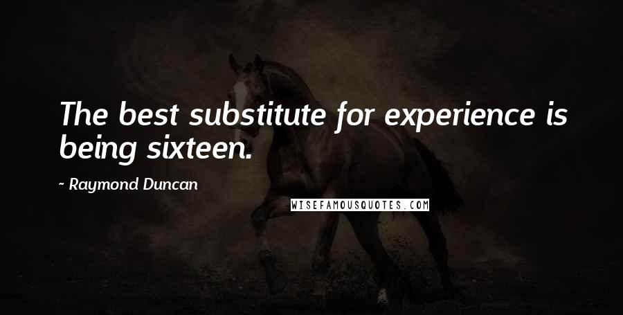 Raymond Duncan Quotes: The best substitute for experience is being sixteen.