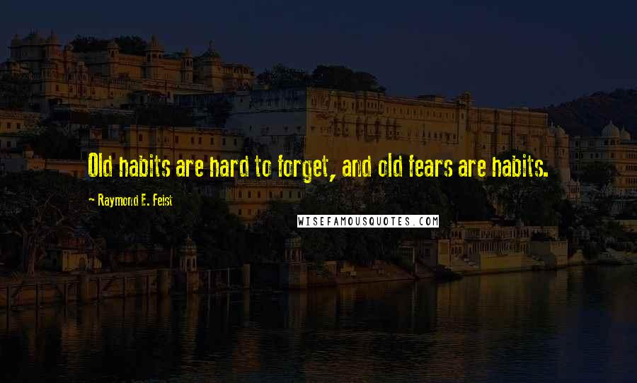 Raymond E. Feist Quotes: Old habits are hard to forget, and old fears are habits.