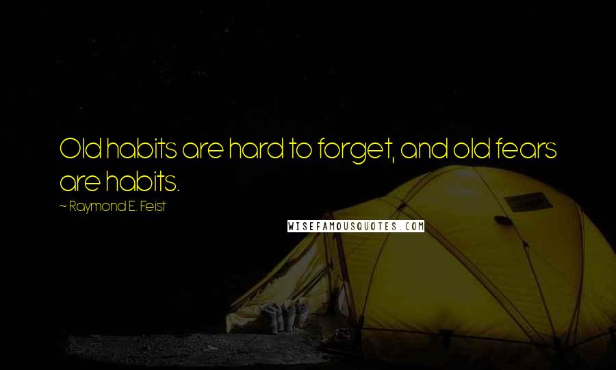 Raymond E. Feist Quotes: Old habits are hard to forget, and old fears are habits.