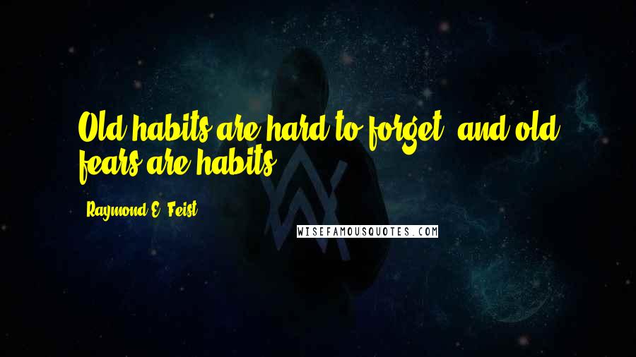 Raymond E. Feist Quotes: Old habits are hard to forget, and old fears are habits.