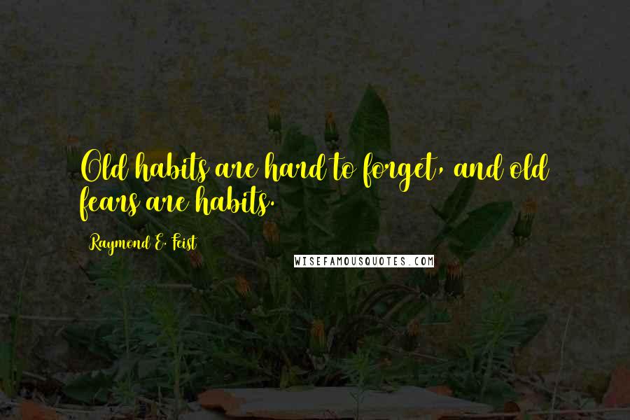 Raymond E. Feist Quotes: Old habits are hard to forget, and old fears are habits.