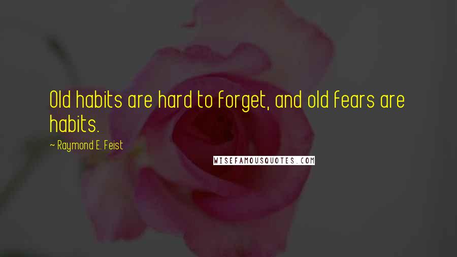 Raymond E. Feist Quotes: Old habits are hard to forget, and old fears are habits.