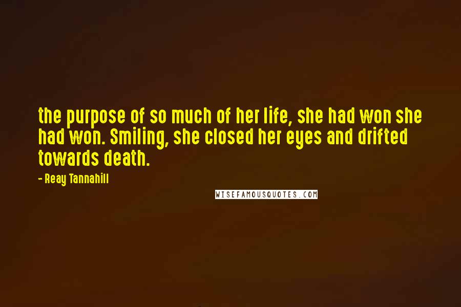 Reay Tannahill Quotes: the purpose of so much of her life, she had won she had won. Smiling, she closed her eyes and drifted towards death.