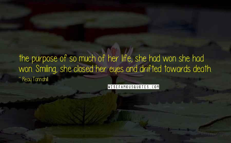 Reay Tannahill Quotes: the purpose of so much of her life, she had won she had won. Smiling, she closed her eyes and drifted towards death.