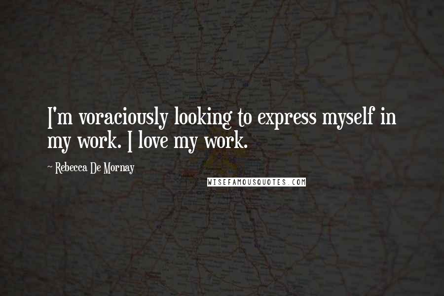 Rebecca De Mornay Quotes: I'm voraciously looking to express myself in my work. I love my work.