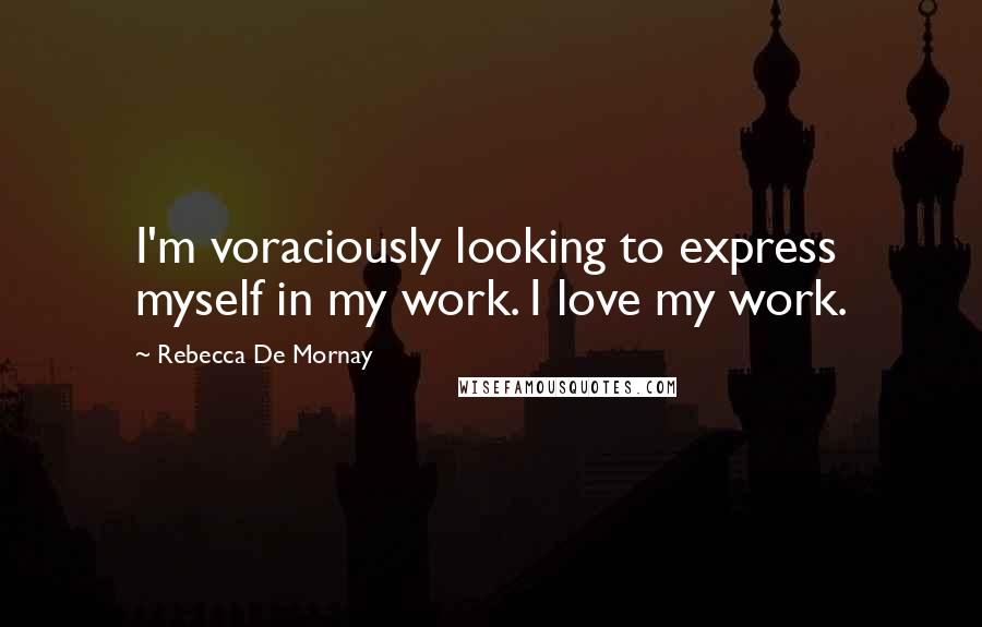 Rebecca De Mornay Quotes: I'm voraciously looking to express myself in my work. I love my work.