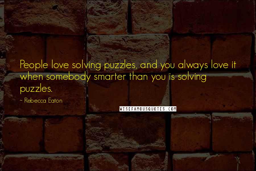 Rebecca Eaton Quotes: People love solving puzzles, and you always love it when somebody smarter than you is solving puzzles.