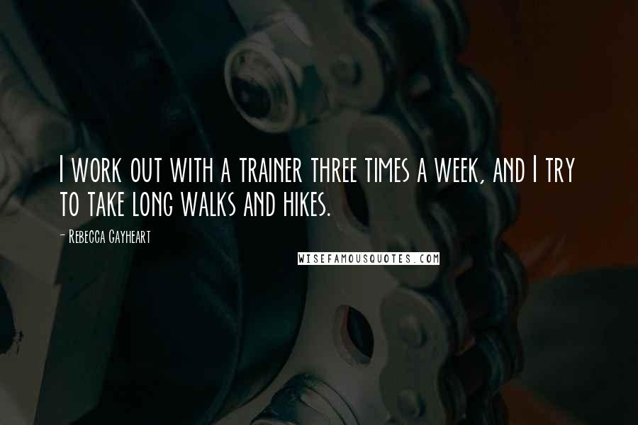 Rebecca Gayheart Quotes: I work out with a trainer three times a week, and I try to take long walks and hikes.