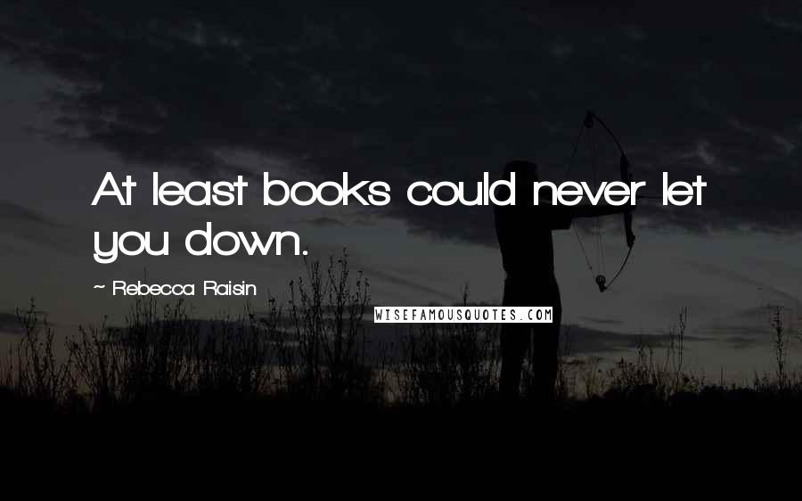 Rebecca Raisin Quotes: At least books could never let you down.