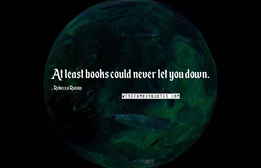 Rebecca Raisin Quotes: At least books could never let you down.