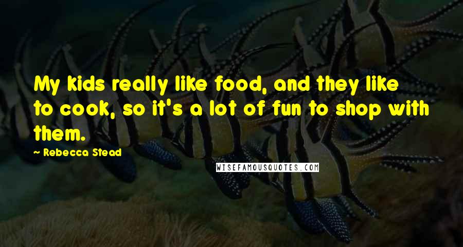 Rebecca Stead Quotes: My kids really like food, and they like to cook, so it's a lot of fun to shop with them.