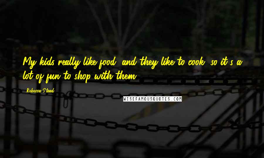 Rebecca Stead Quotes: My kids really like food, and they like to cook, so it's a lot of fun to shop with them.