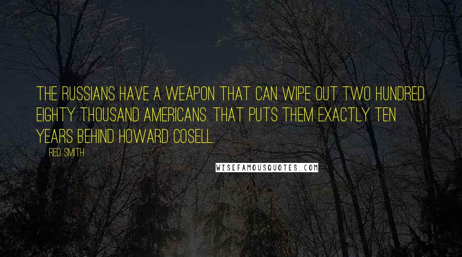 Red Smith Quotes: The Russians have a weapon that can wipe out two hundred eighty thousand Americans. That puts them exactly ten years behind Howard Cosell.