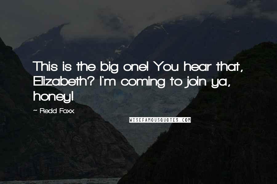 Redd Foxx Quotes: This is the big one! You hear that, Elizabeth? I'm coming to join ya, honey!