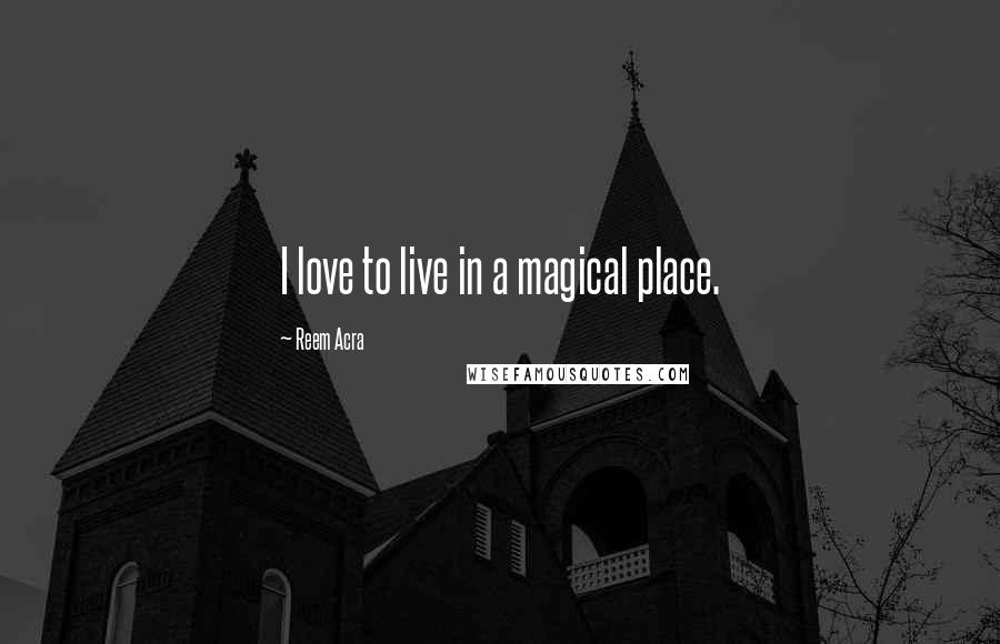 Reem Acra Quotes: I love to live in a magical place.